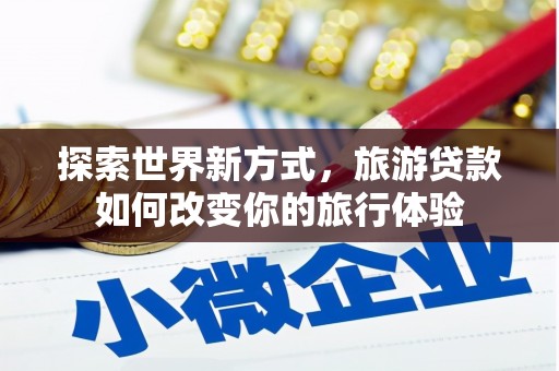 连云探索世界新方式，旅游贷款如何改变你的旅行体验