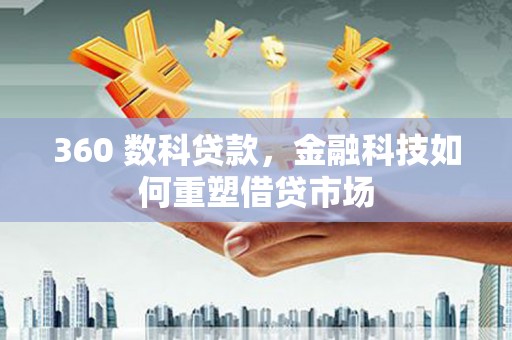 连云360 数科贷款，金融科技如何重塑借贷市场