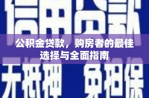 连云公积金贷款，购房者的最佳选择与全面指南