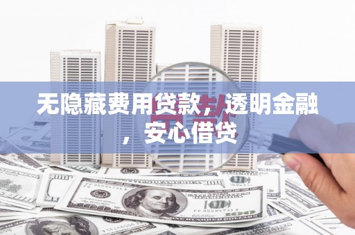 连云无隐藏费用贷款，透明金融，安心借贷