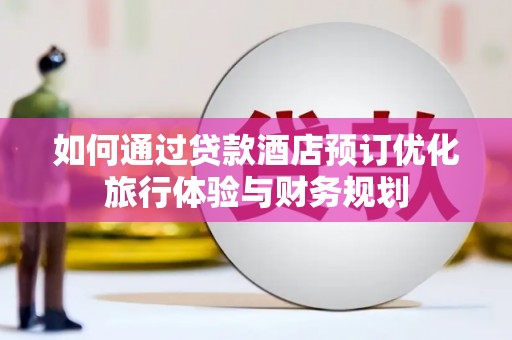 连云如何通过贷款酒店预订优化旅行体验与财务规划