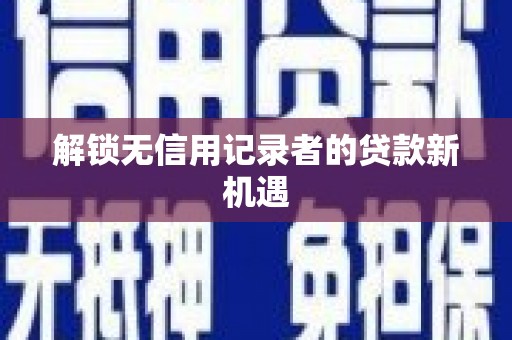 连云解锁无信用记录者的贷款新机遇
