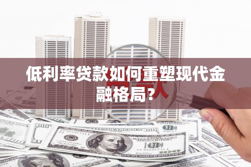 连云低利率贷款如何重塑现代金融格局？
