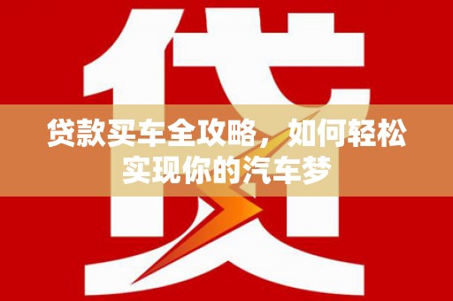 连云贷款买车全攻略，如何轻松实现你的汽车梦