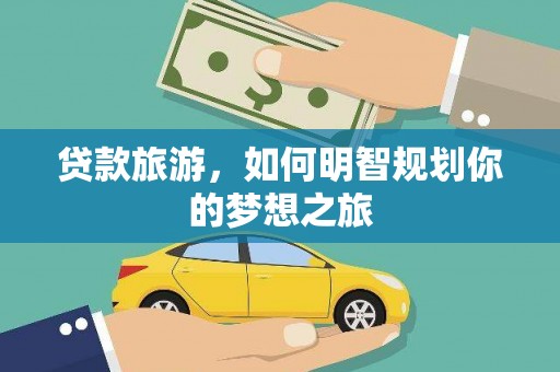 连云贷款旅游，如何明智规划你的梦想之旅