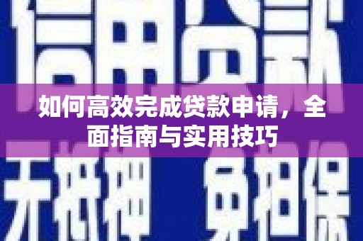 连云如何高效完成贷款申请，全面指南与实用技巧