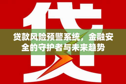 连云贷款风险预警系统，金融安全的守护者与未来趋势