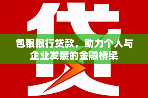 连云包银银行贷款，助力个人与企业发展的金融桥梁