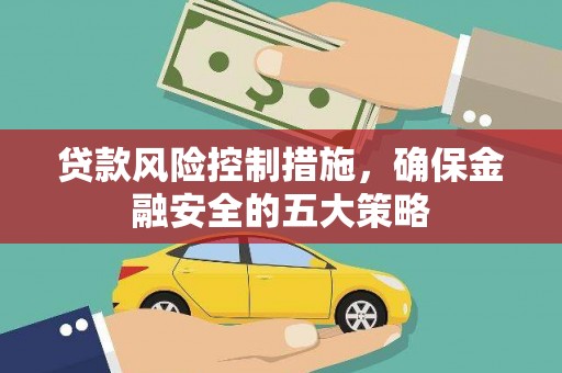 连云贷款风险控制措施，确保金融安全的五大策略