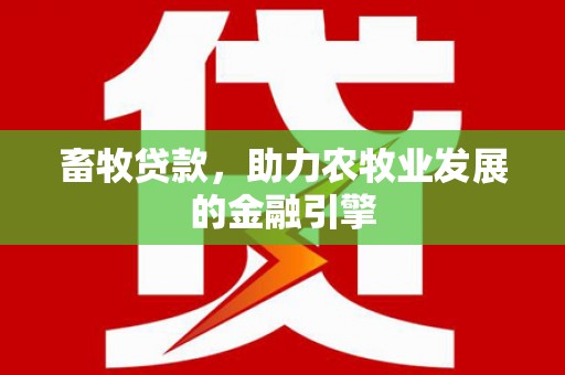连云畜牧贷款，助力农牧业发展的金融引擎