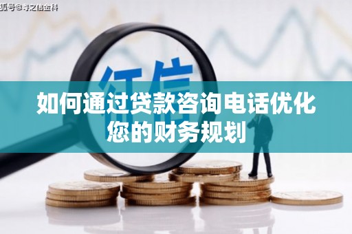连云如何通过贷款咨询电话优化您的财务规划