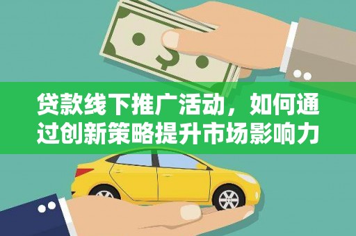连云贷款线下推广活动，如何通过创新策略提升市场影响力