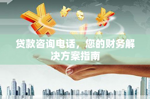 连云贷款咨询电话，您的财务解决方案指南