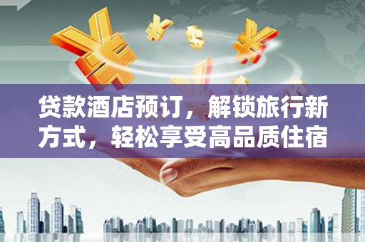 连云贷款酒店预订，解锁旅行新方式，轻松享受高品质住宿