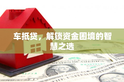 连云车抵贷，解锁资金困境的智慧之选