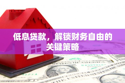 连云低息贷款，解锁财务自由的关键策略