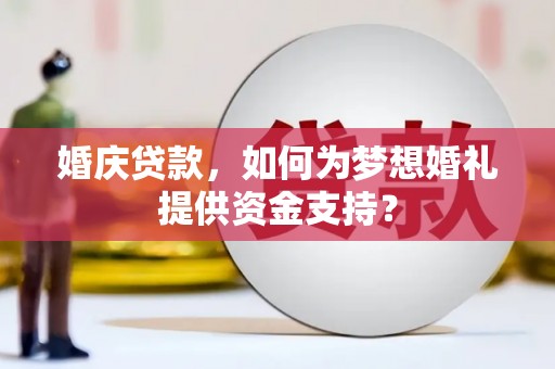 连云婚庆贷款，如何为梦想婚礼提供资金支持？