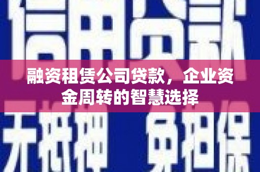 连云融资租赁公司贷款，企业资金周转的智慧选择