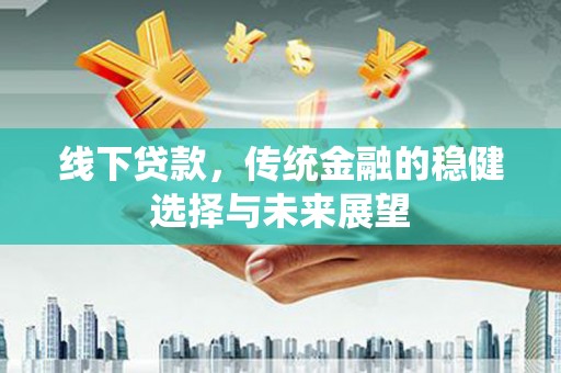 连云线下贷款，传统金融的稳健选择与未来展望