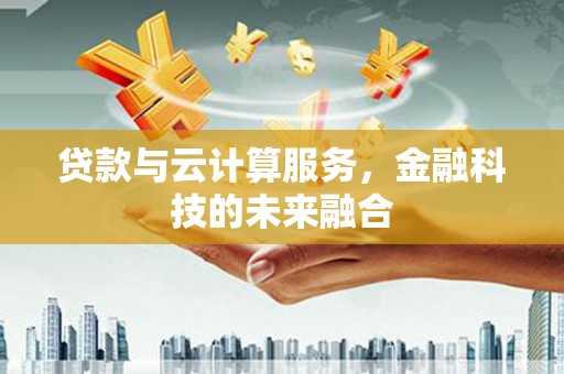 连云贷款与云计算服务，金融科技的未来融合