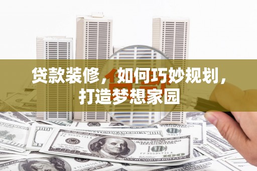 连云贷款装修，如何巧妙规划，打造梦想家园