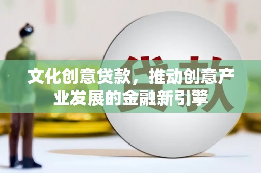 连云文化创意贷款，推动创意产业发展的金融新引擎