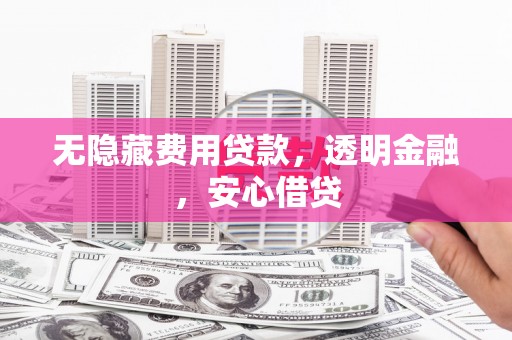 连云无隐藏费用贷款，透明金融，安心借贷