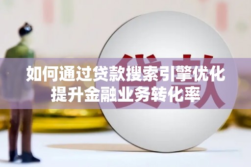 连云如何通过贷款搜索引擎优化提升金融业务转化率
