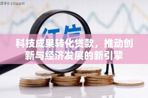 连云科技成果转化贷款，推动创新与经济发展的新引擎