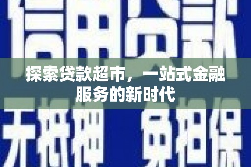 连云探索贷款超市，一站式金融服务的新时代