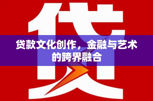 连云贷款文化创作，金融与艺术的跨界融合