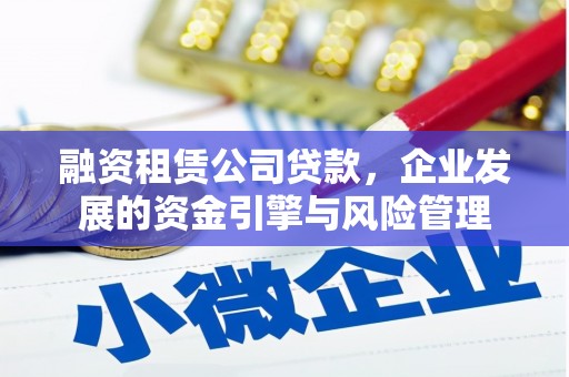 连云融资租赁公司贷款，企业发展的资金引擎与风险管理