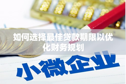 连云如何选择最佳贷款期限以优化财务规划