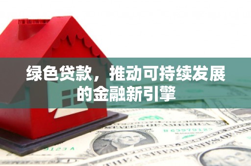连云绿色贷款，推动可持续发展的金融新引擎