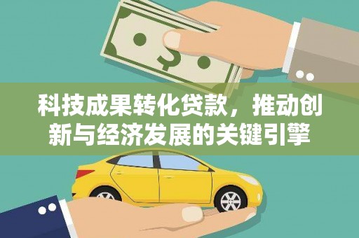 连云科技成果转化贷款，推动创新与经济发展的关键引擎