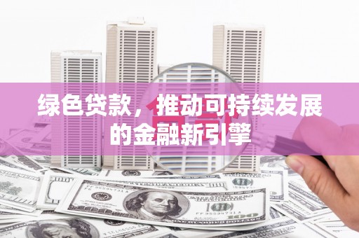 连云绿色贷款，推动可持续发展的金融新引擎
