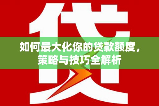 连云如何最大化你的贷款额度，策略与技巧全解析