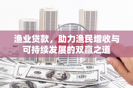 连云渔业贷款，助力渔民增收与可持续发展的双赢之道