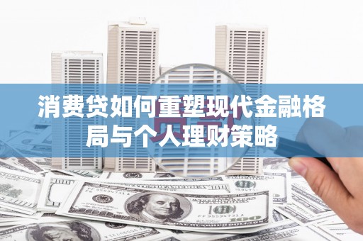 连云消费贷如何重塑现代金融格局与个人理财策略