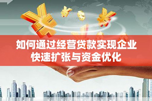 连云如何通过经营贷款实现企业快速扩张与资金优化