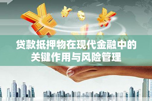 连云贷款抵押物在现代金融中的关键作用与风险管理