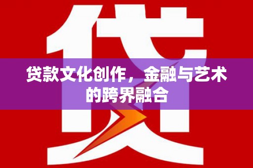 连云贷款文化创作，金融与艺术的跨界融合