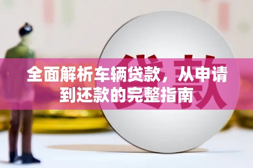 连云全面解析车辆贷款，从申请到还款的完整指南
