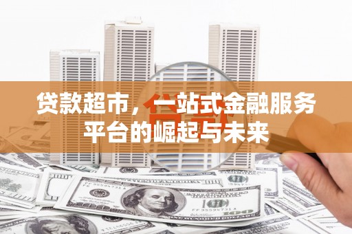 连云贷款超市，一站式金融服务平台的崛起与未来