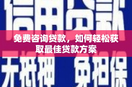 连云免费咨询贷款，如何轻松获取最佳贷款方案