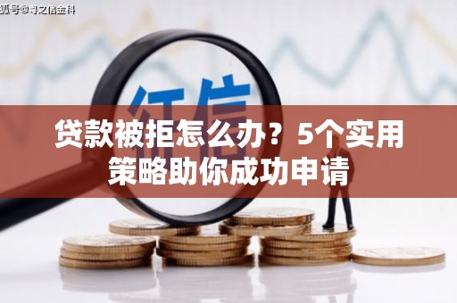 连云贷款被拒怎么办？5个实用策略助你成功申请