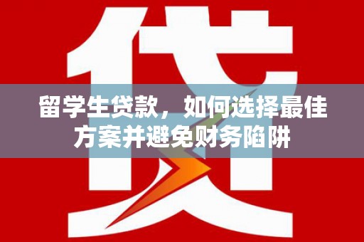 连云留学生贷款，如何选择最佳方案并避免财务陷阱