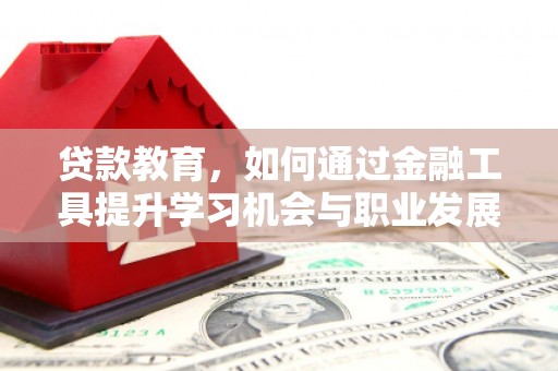 连云贷款教育，如何通过金融工具提升学习机会与职业发展