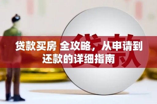 连云贷款买房 全攻略，从申请到还款的详细指南