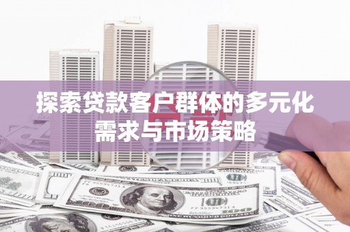 连云探索贷款客户群体的多元化需求与市场策略